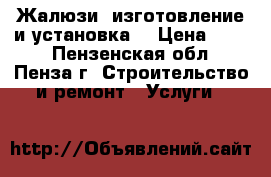 Жалюзи  изготовление и установка. › Цена ­ 600 - Пензенская обл., Пенза г. Строительство и ремонт » Услуги   